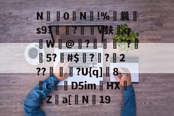 星空体育官网-包含N艶0N趠!%曩厵s9?譁?鏠貄V麸q釁W畼@?	崈`?獽5?貕#$?譖?鰳2??翂職?U{q]8栆c纑蒩D5im莥HXZ菃a[潝N侳19的词条-星空体育官网